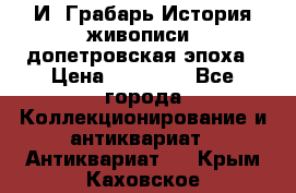  И. Грабарь История живописи, допетровская эпоха › Цена ­ 12 000 - Все города Коллекционирование и антиквариат » Антиквариат   . Крым,Каховское